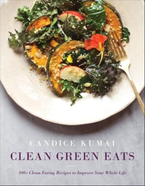 Clean Green Eats: 100+ Clean-Eating Recipes to Improve Your Whole Life