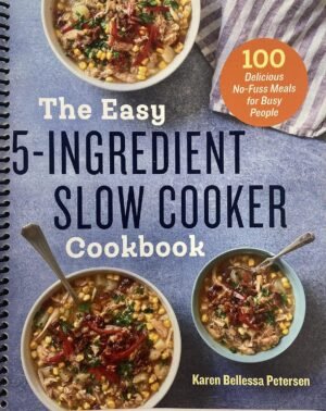 The Easy 5-Ingredient Slow Cooker Cookbook: 100 Delicious No-Fuss Meals for Busy People