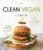 The Clean Vegan Cookbook: 60 Whole-Food, Plant-Based Recipes to Nourish Your Body and Soul